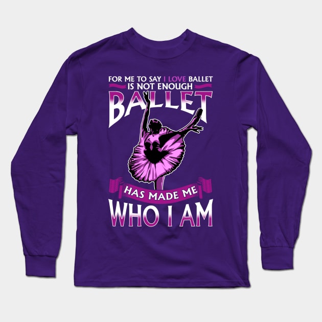 Ballet Has Made Me Who I Am Ballerina Dancer Long Sleeve T-Shirt by E